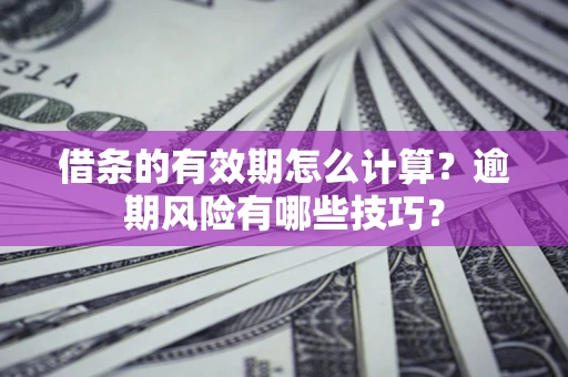 北京借条的有效期怎么计算？逾期风险有哪些技巧？