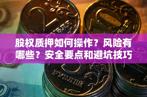 北京股权质押如何操作？风险有哪些？安全要点和避坑技巧？