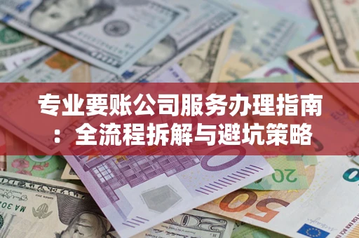 北京专业要账公司服务办理指南：全流程拆解与避坑策略