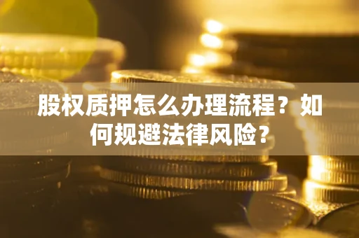 北京股权质押怎么办理流程？如何规避法律风险？