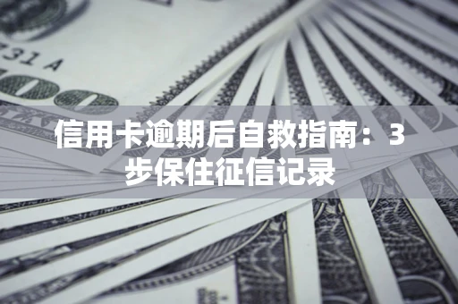 北京信用卡逾期后自救指南：3步保住征信记录