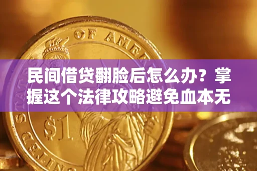 北京民间借贷翻脸后怎么办？掌握这个法律攻略避免血本无归