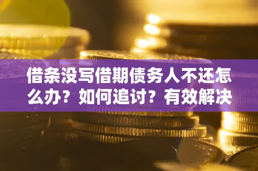北京借条没写借期债务人不还怎么办？如何追讨？有效解决方案！