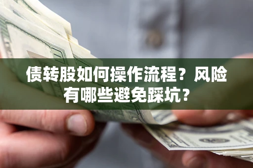 北京债转股如何操作流程?风险有哪些避免踩坑? 北京债转股如何操作流程?风险有哪些避免踩坑?