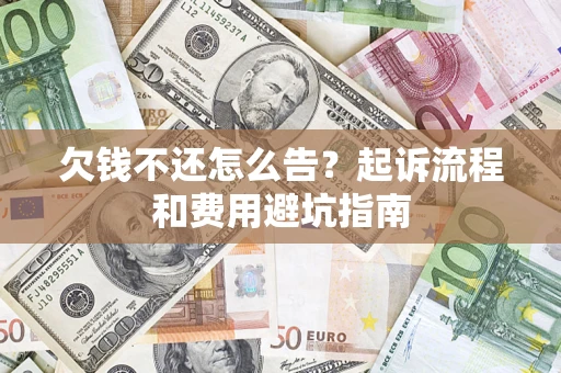 北京欠钱不还怎么告?起诉流程和费用避坑指南 北京欠钱不还怎么告?起诉流程和费用避坑指南