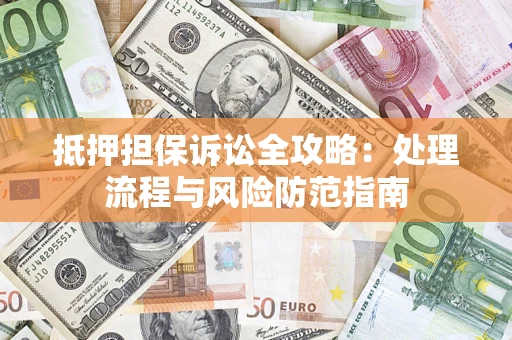 北京抵押担保诉讼全攻略：处理流程与风险防范指南