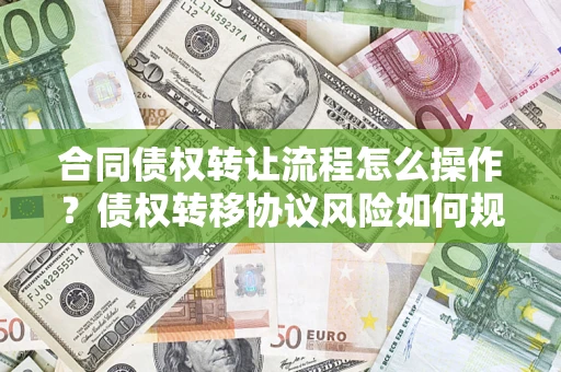 北京合同债权转让流程怎么操作？债权转移协议风险如何规避？