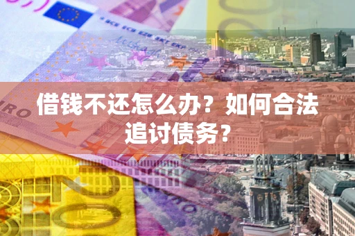 北京借钱不还怎么办？如何合法追讨债务？