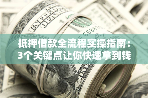 北京抵押借款全流程实操指南：3个关键点让你快速拿到钱