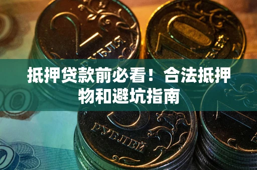 北京抵押贷款前必看！合法抵押物和避坑指南