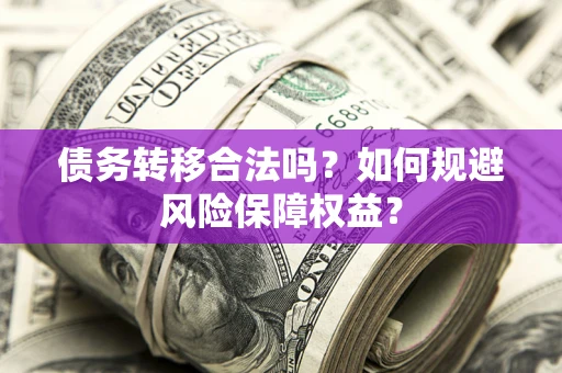 北京债务转移合法吗？如何规避风险保障权益？