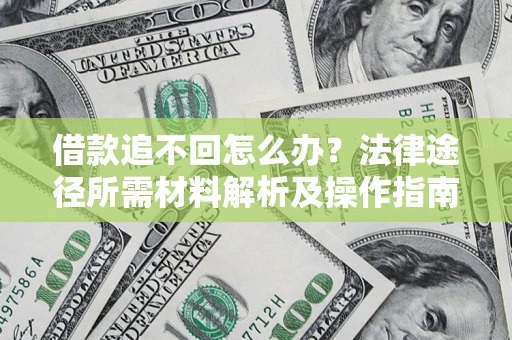 北京借款追不回怎么办?法律途径所需材料解析及操作指南 北京借款追不回怎么办?法律途径所需材料解析及操作指南