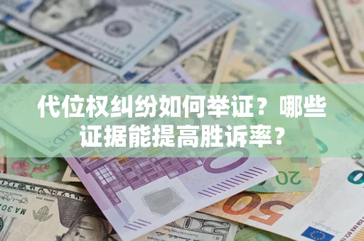 北京代位权纠纷如何举证？哪些证据能提高胜诉率？