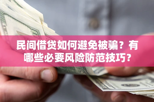 北京民间借贷如何避免被骗？有哪些必要风险防范技巧？