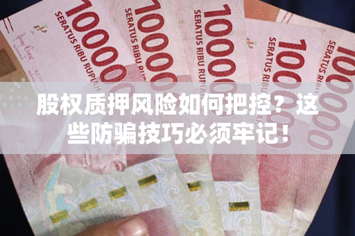 北京股权质押风险如何把控？这些防骗技巧必须牢记！