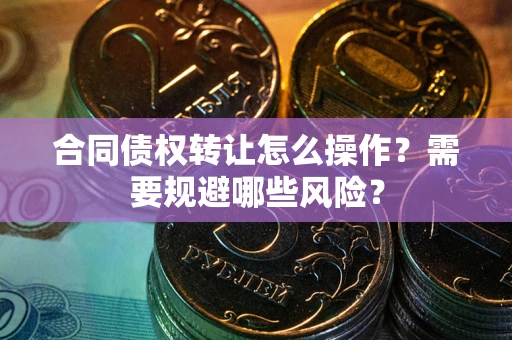 北京合同债权转让怎么操作？需要规避哪些风险？