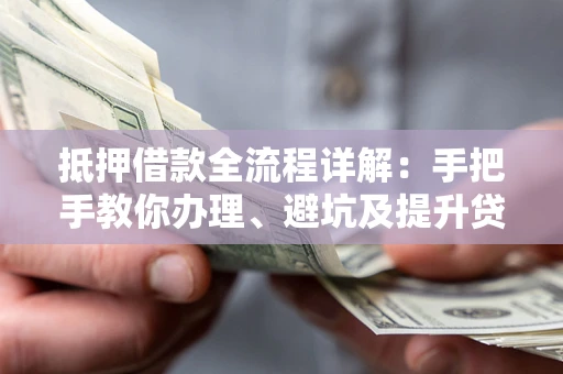 北京抵押借款全流程详解：手把手教你办理、避坑及提升贷款额度