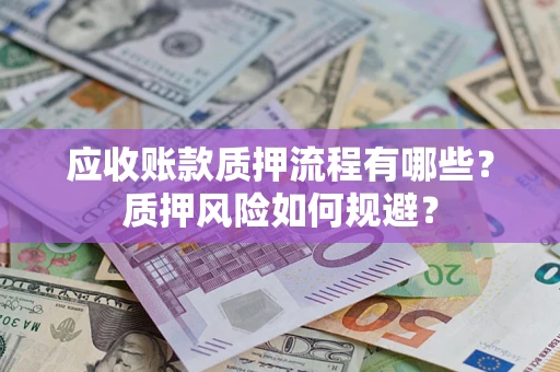 北京应收账款质押流程有哪些？质押风险如何规避？