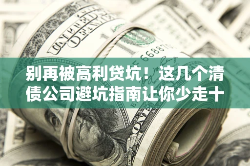 北京别再被高利贷坑！这几个清债公司避坑指南让你少走十年弯路