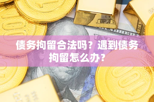 北京债务拘留合法吗？遇到债务拘留怎么办？