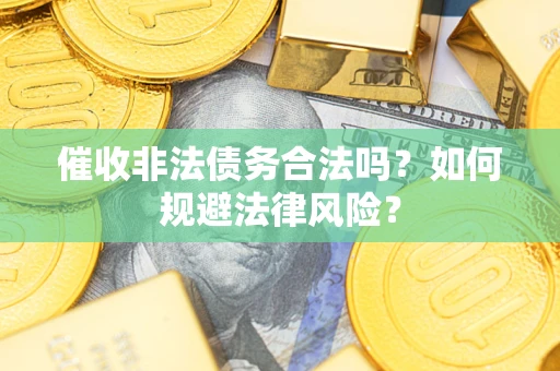 北京催收非法债务合法吗？如何规避法律风险？