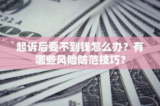 北京起诉后要不到钱怎么办?有哪些风险防范技巧? 北京起诉后要不到钱怎么办?有哪些风险防范技巧?
