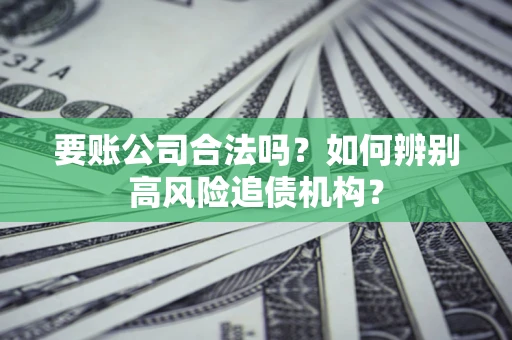 北京要账公司合法吗？如何辨别高风险追债机构？
