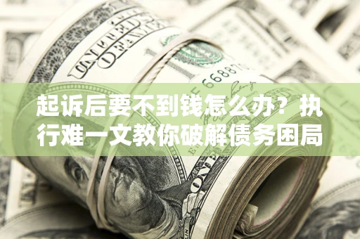 北京起诉后要不到钱怎么办？执行难一文教你破解债务困局