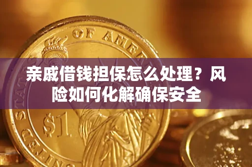 北京亲戚借钱担保怎么处理？风险如何化解确保安全