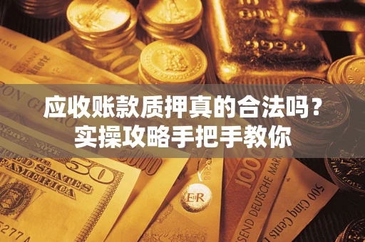 北京应收账款质押真的合法吗？实操攻略手把手教你