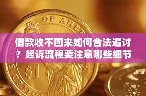 北京借款收不回来如何合法追讨？起诉流程要注意哪些细节？