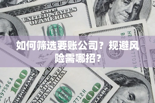 北京如何筛选要账公司？规避风险需哪招？