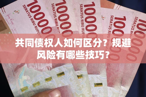 北京共同债权人如何区分？规避风险有哪些技巧？