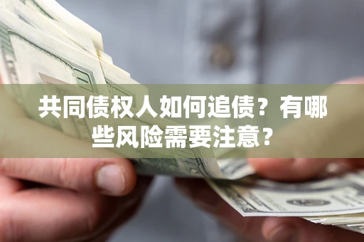 北京共同债权人如何追债？有哪些风险需要注意？