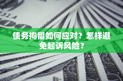 北京债务拘留如何应对？怎样避免起诉风险？