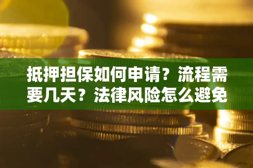 北京抵押担保如何申请？流程需要几天？法律风险怎么避免？避坑指南
