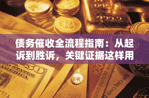北京债务催收全流程指南：从起诉到胜诉，关键证据这样用