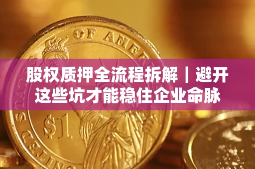 北京股权质押全流程拆解｜避开这些坑才能稳住企业命脉