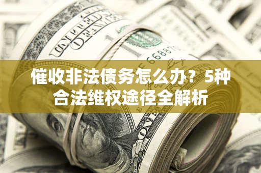 北京催收非法债务怎么办？5种合法维权途径全解析
