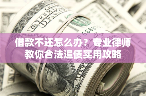 北京借款不还怎么办？专业律师教你合法追债实用攻略