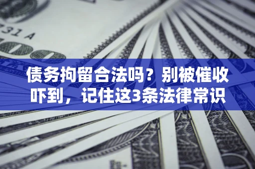 北京债务拘留合法吗?别被催收吓到,记住这3条法律常识 北京债务拘留合法吗?别被催收吓到,记住这3条法律常识