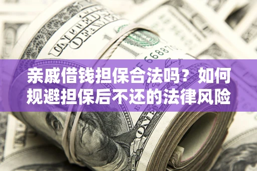 北京亲戚借钱担保合法吗？如何规避担保后不还的法律风险？
