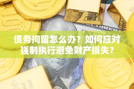 北京债务拘留怎么办？如何应对强制执行避免财产损失？