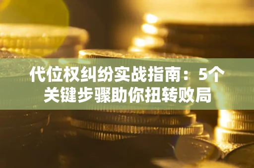北京代位权纠纷实战指南：5个关键步骤助你扭转败局