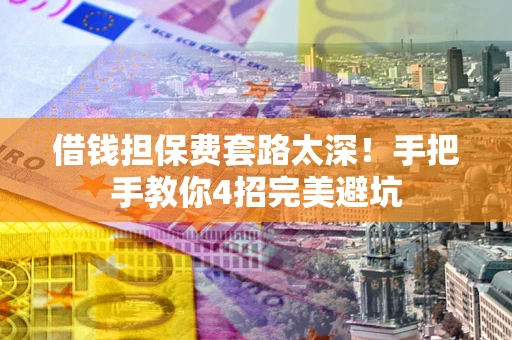 北京借钱担保费套路太深！手把手教你4招完美避坑