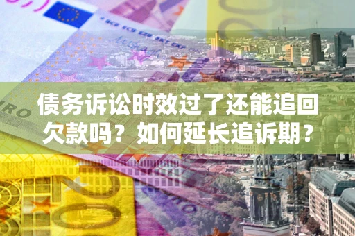 北京债务诉讼时效过了还能追回欠款吗？如何延长追诉期？
