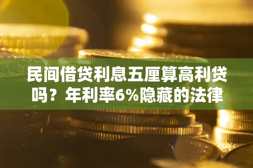 北京民间借贷利息五厘算高利贷吗？年利率6%隐藏的法律风险全解析