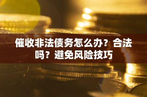 北京催收非法债务怎么办？合法吗？避免风险技巧