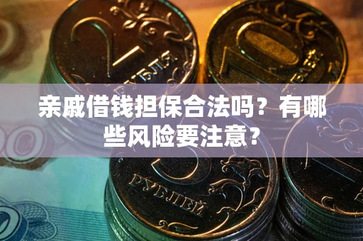 北京亲戚借钱担保合法吗？有哪些风险要注意？