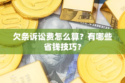北京欠条诉讼费怎么算？有哪些省钱技巧？